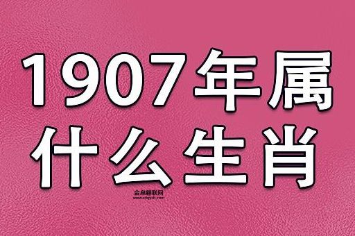 1907年属什么(出生在1907年的人属什么生肖)
