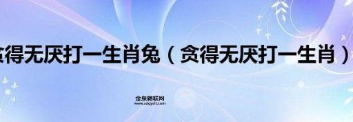 贪婪成性打一个生肖(哪个生肖最贪婪)