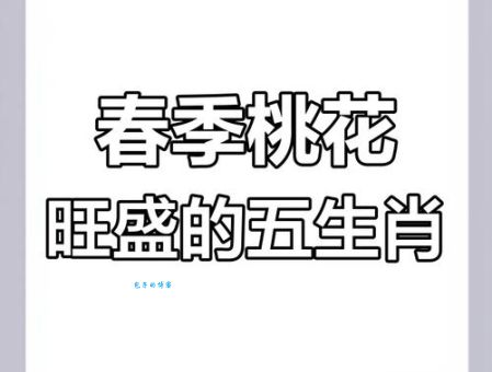 桃花初开代表哪个生肖？揭秘桃花运最好的生肖