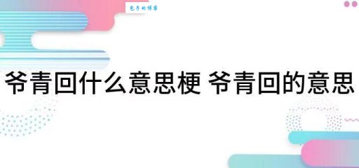 爷青结是什么梗 这个梗的由来和用法你知道吗
