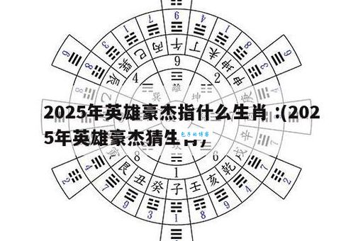 英雄豪杰打一个正确的生肖怎么解？答案就藏在这里！