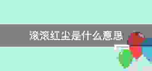 红尘滚滚是什么意思？带你深入了解其中的含义！