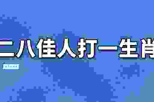 二八佳人打一肖哪个生肖最准?帮你揭开谜题的真相