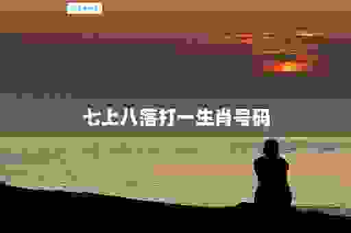 七上八落打一最佳生肖？看老辈人是如何推算出来的结果！
